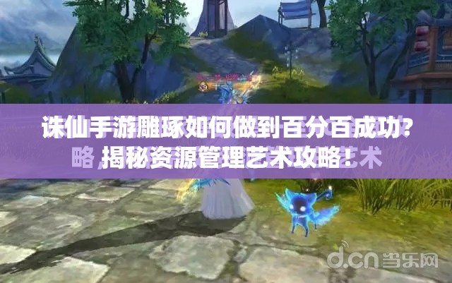 诛仙手游雕琢如何做到百分百成功？揭秘资源管理艺术攻略！