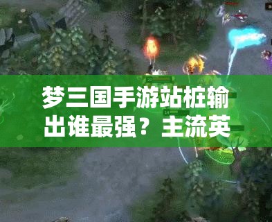梦三国手游站桩输出谁最强？主流英雄推荐分析揭晓悬念！