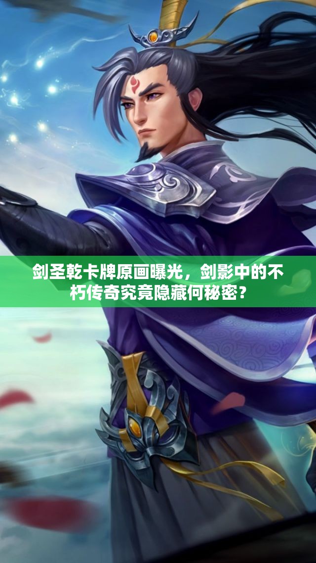 剑圣乾卡牌原画曝光，剑影中的不朽传奇究竟隐藏何秘密？