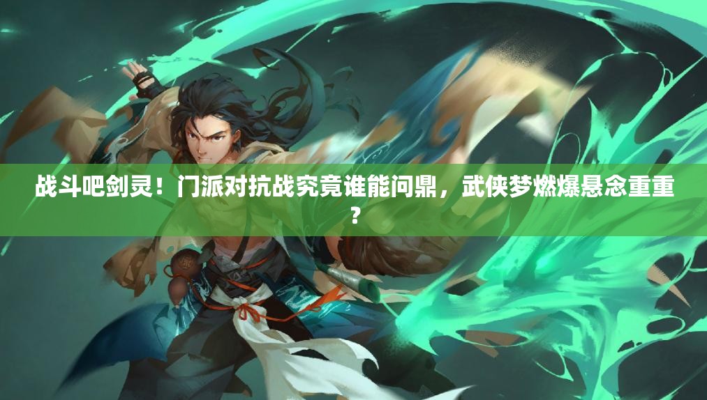 战斗吧剑灵！门派对抗战究竟谁能问鼎，武侠梦燃爆悬念重重？