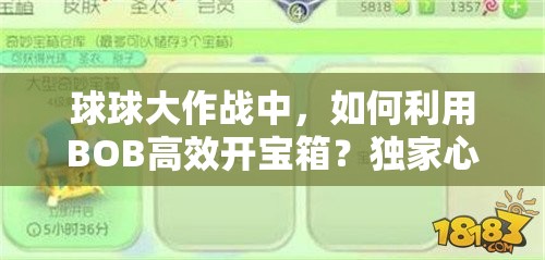 球球大作战中，如何利用BOB高效开宝箱？独家心得大揭秘！