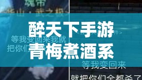 醉天下手游青梅煮酒系统怎么玩？深度玩法全解析带你揭秘！
