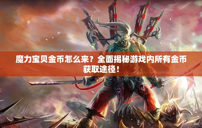 魔力宝贝金币怎么来？全面揭秘游戏内所有金币获取途径！