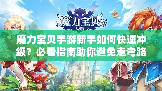 魔力宝贝手游新手如何快速冲级？必看指南助你避免走弯路！