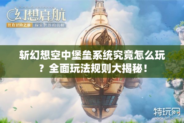 斩幻想空中堡垒系统究竟怎么玩？全面玩法规则大揭秘！