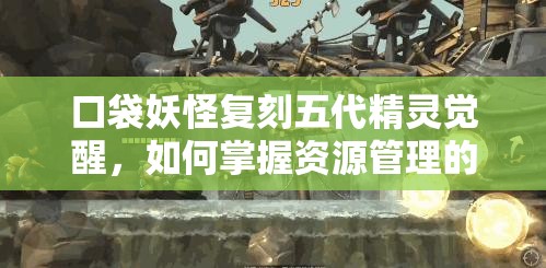 口袋妖怪复刻五代精灵觉醒，如何掌握资源管理的艺术成悬念？