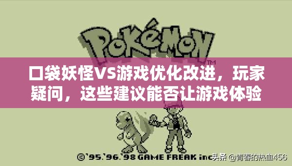 口袋妖怪VS游戏优化改进，玩家疑问，这些建议能否让游戏体验更上一层楼？