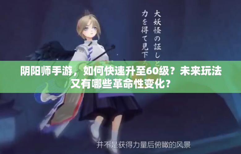 阴阳师手游，如何快速升至60级？未来玩法又有哪些革命性变化？
