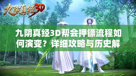 九阴真经3D帮会押镖流程如何演变？详细攻略与历史解读揭秘