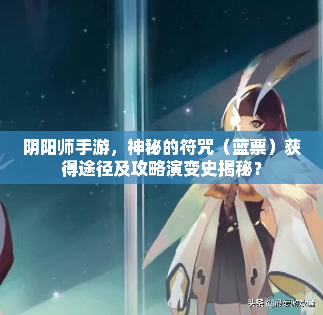 阴阳师手游，神秘的符咒（蓝票）获得途径及攻略演变史揭秘？