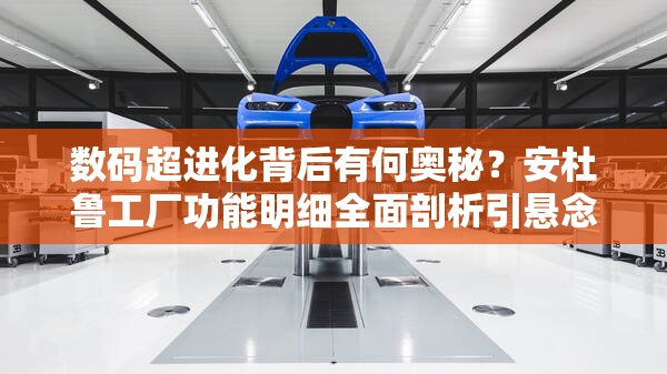数码超进化背后有何奥秘？安杜鲁工厂功能明细全面剖析引悬念