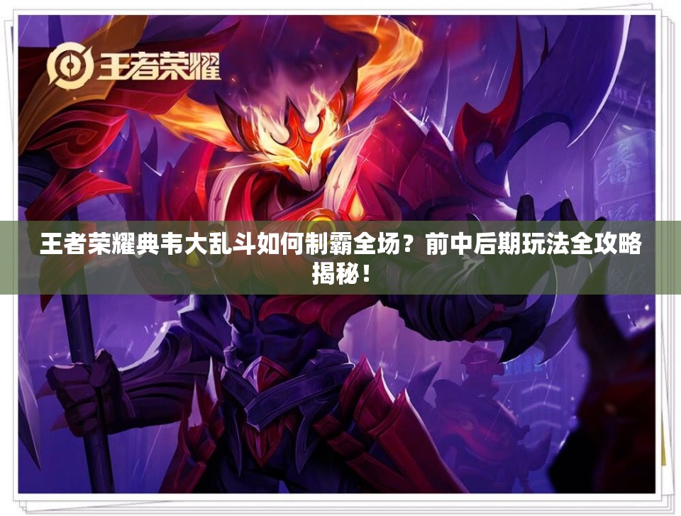 王者荣耀典韦大乱斗如何制霸全场？前中后期玩法全攻略揭秘！