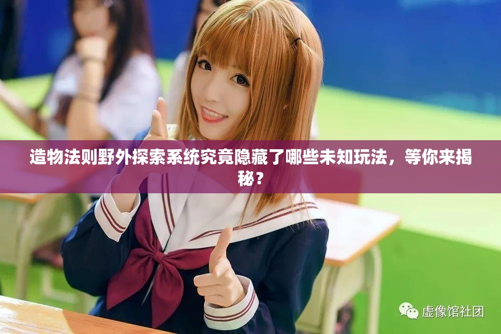 造物法则野外探索系统究竟隐藏了哪些未知玩法，等你来揭秘？