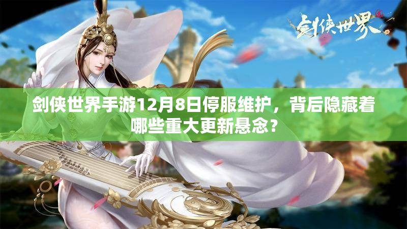 剑侠世界手游12月8日停服维护，背后隐藏着哪些重大更新悬念？
