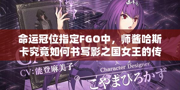 命运冠位指定FGO中，师酱哈斯卡究竟如何书写影之国女王的传奇？