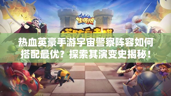 热血英豪手游宇宙警察阵容如何搭配最优？探索其演变史揭秘！