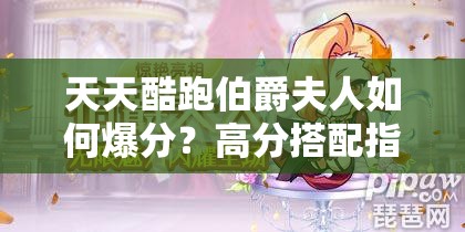 天天酷跑伯爵夫人如何爆分？高分搭配指南及未来玩法大猜想