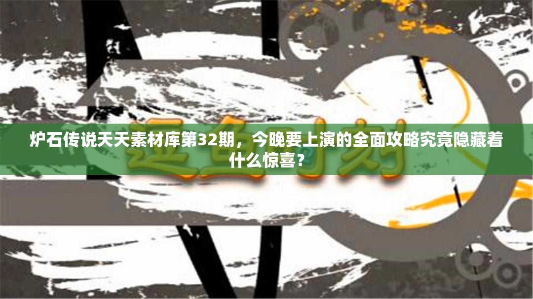 炉石传说天天素材库第32期，今晚要上演的全面攻略究竟隐藏着什么惊喜？