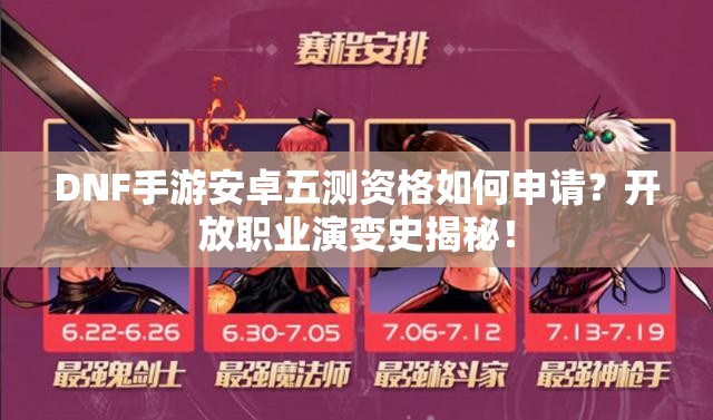 DNF手游安卓五测资格如何申请？开放职业演变史揭秘！