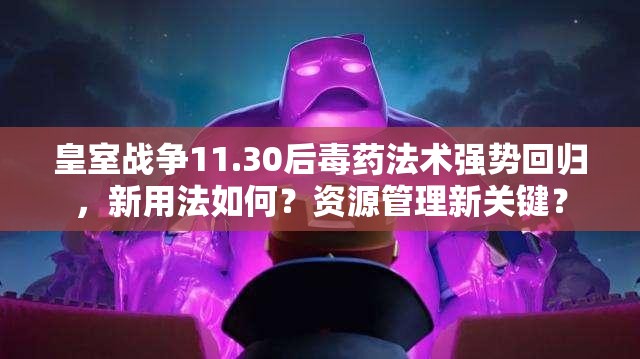 皇室战争11.30后毒药法术强势回归，新用法如何？资源管理新关键？