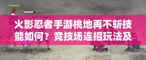 火影忍者手游桃地再不斩技能如何？竞技场连招玩法及革命性变化揭秘！