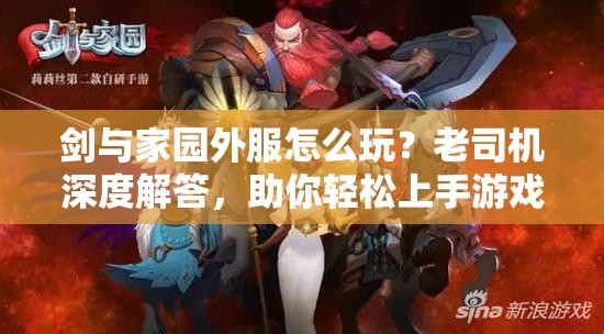 剑与家园外服怎么玩？老司机深度解答，助你轻松上手游戏秘籍？
