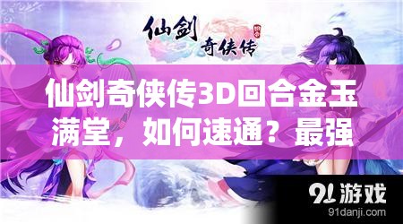 仙剑奇侠传3D回合金玉满堂，如何速通？最强阵容与技巧大揭秘！