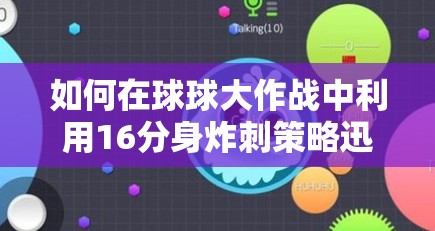 如何在球球大作战中利用16分身炸刺策略迅速逆袭？