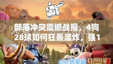 部落冲突震撼战报，4狗28球如何狂轰滥炸，强11本竟被瞬间夷平？