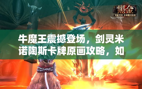 牛魔王震撼登场，剑灵米诺陶斯卡牌原画攻略，如何解锁最强战力？