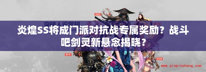 炎煌SS将成门派对抗战专属奖励？战斗吧剑灵新悬念揭晓？