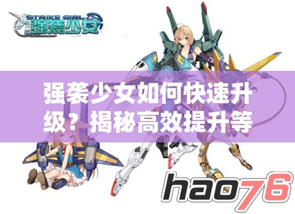 强袭少女如何快速升级？揭秘高效提升等级的技巧解析