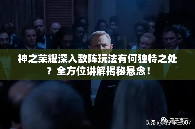 神之荣耀深入敌阵玩法有何独特之处？全方位讲解揭秘悬念！