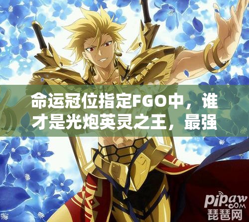 命运冠位指定FGO中，谁才是光炮英灵之王，最强AOE从者究竟花落谁家？