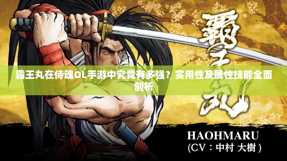 霸王丸在侍魂OL手游中究竟有多强？实用性及属性技能全面剖析