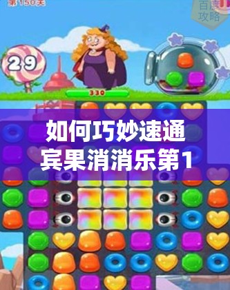 如何巧妙速通宾果消消乐第150关？过关方法与技巧揭秘！