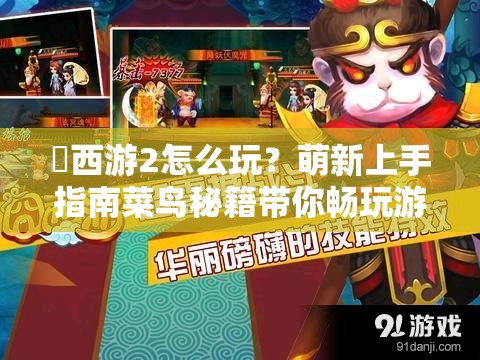 囧西游2怎么玩？萌新上手指南菜鸟秘籍带你畅玩游戏揭秘