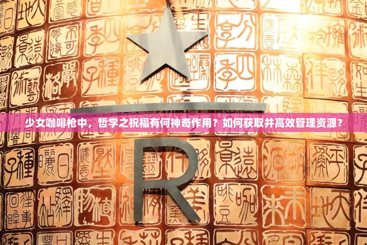 少女咖啡枪中，哲学之祝福有何神奇作用？如何获取并高效管理资源？