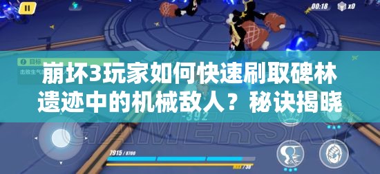 崩坏3玩家如何快速刷取碑林遗迹中的机械敌人？秘诀揭晓！