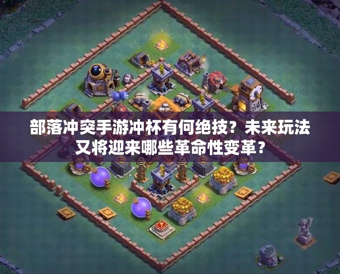 部落冲突手游冲杯有何绝技？未来玩法又将迎来哪些革命性变革？