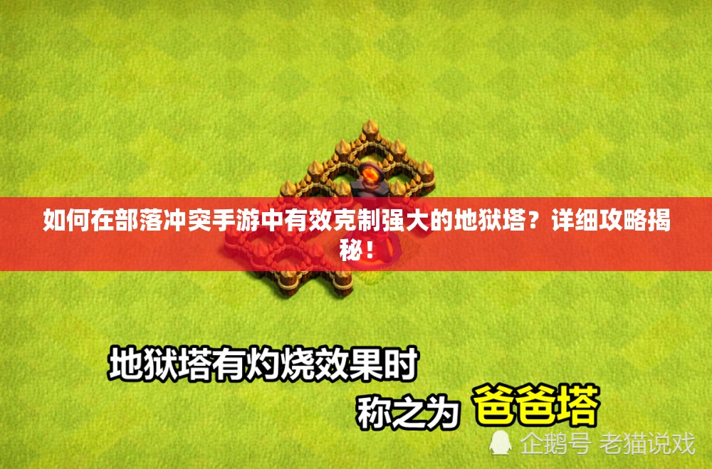 如何在部落冲突手游中有效克制强大的地狱塔？详细攻略揭秘！