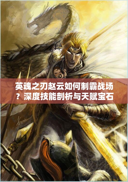 英魂之刃赵云如何制霸战场？深度技能剖析与天赋宝石搭配秘籍揭秘！