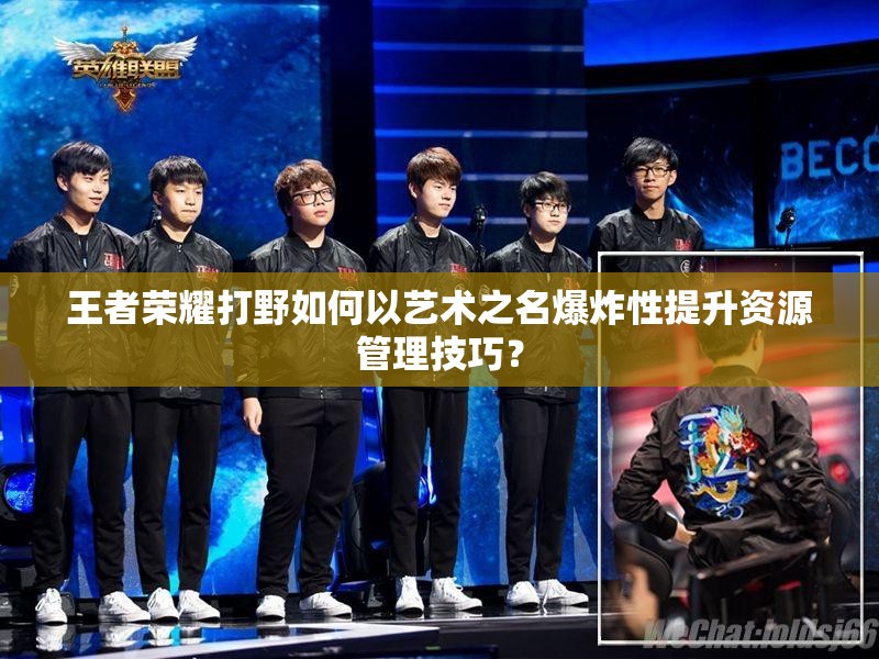 王者荣耀打野如何以艺术之名爆炸性提升资源管理技巧？