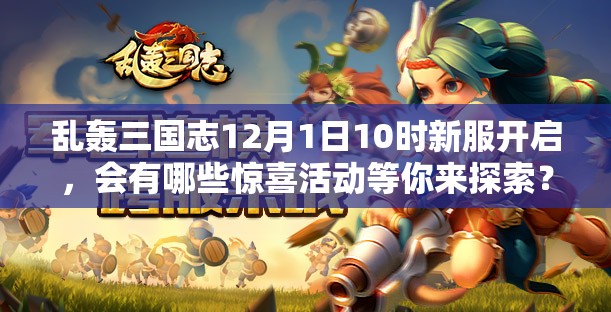 乱轰三国志12月1日10时新服开启，会有哪些惊喜活动等你来探索？