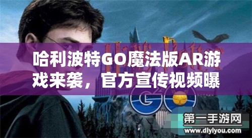哈利波特GO魔法版AR游戏来袭，官方宣传视频曝光隐藏哪些惊喜？