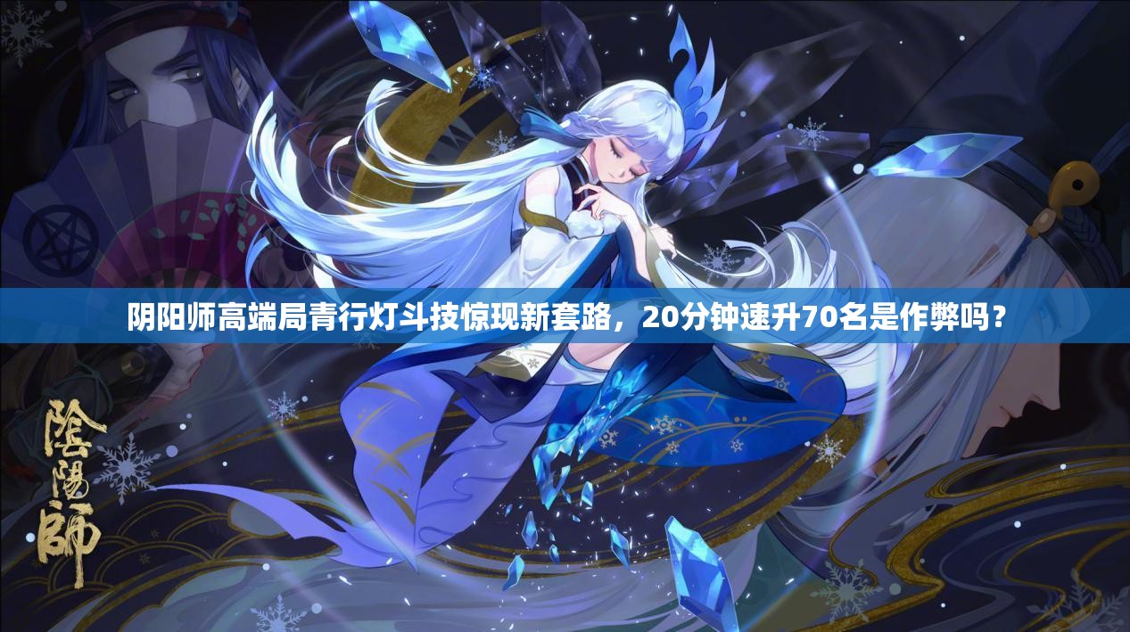 阴阳师高端局青行灯斗技惊现新套路，20分钟速升70名是作弊吗？