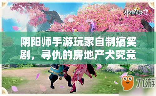 阴阳师手游玩家自制搞笑剧，寻仇的房地产犬究竟有何奇遇？