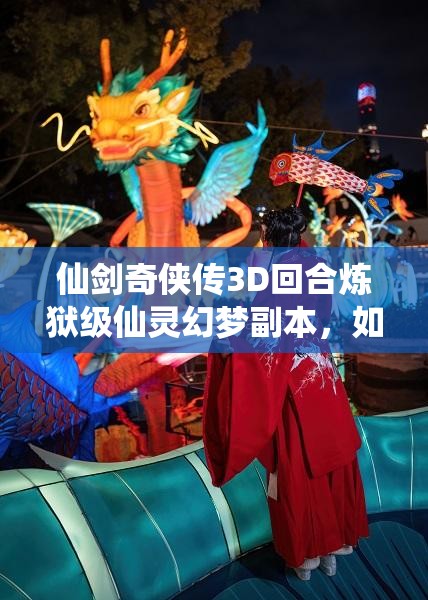 仙剑奇侠传3D回合炼狱级仙灵幻梦副本，如何突破重重难关赢得胜利？