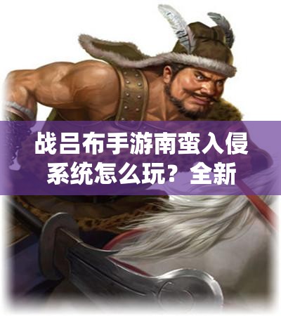 战吕布手游南蛮入侵系统怎么玩？全新玩法解析带你揭秘！