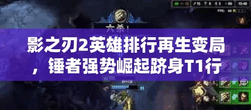 影之刃2英雄排行再生变局，锤者强势崛起跻身T1行列？